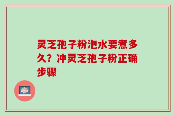灵芝孢子粉泡水要煮多久？冲灵芝孢子粉正确步骤