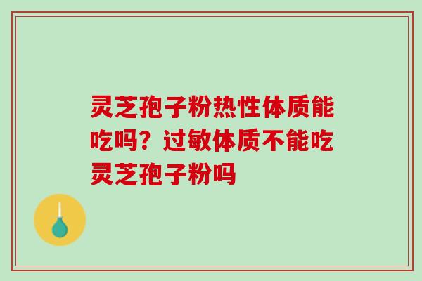 灵芝孢子粉热性体质能吃吗？过敏体质不能吃灵芝孢子粉吗