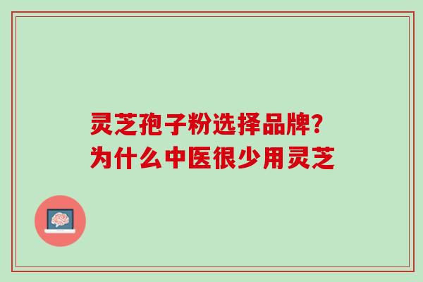 灵芝孢子粉选择品牌？为什么中医很少用灵芝