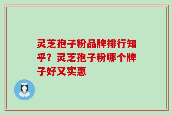 灵芝孢子粉品牌排行知乎？灵芝孢子粉哪个牌子好又实惠