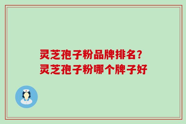 灵芝孢子粉品牌排名？灵芝孢子粉哪个牌子好