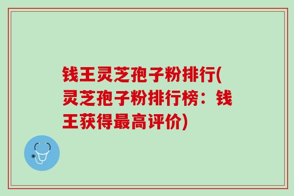 钱王灵芝孢子粉排行(灵芝孢子粉排行榜：钱王获得最高评价)