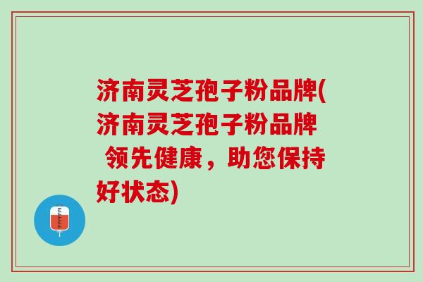 济南灵芝孢子粉品牌(济南灵芝孢子粉品牌 领先健康,助您保持好状态) 济南灵芝孢子粉品牌(济南灵芝孢子粉品牌 领先健康,助您保持好状态)