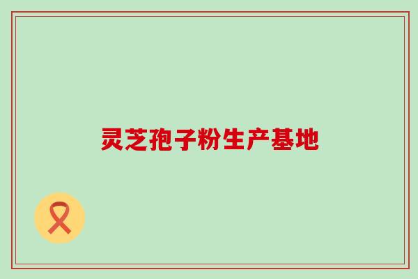 灵芝孢子粉生产基地