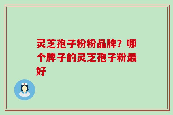 灵芝孢子粉粉品牌？哪个牌子的灵芝孢子粉最好