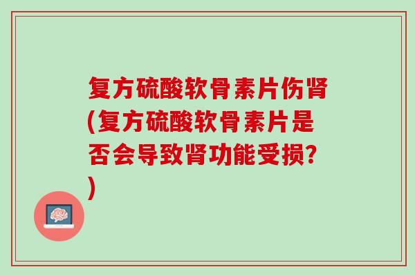 复方硫酸软骨素片伤肾(复方硫酸软骨素片是否会导致肾功能受损？)