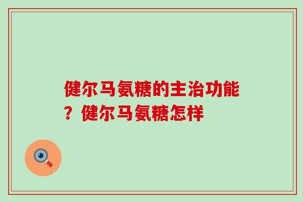 健尔马氨糖的主治功能？健尔马氨糖怎样