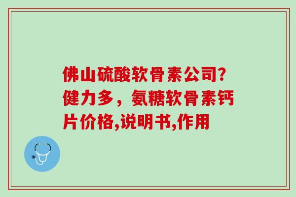 佛山硫酸软骨素公司？健力多，氨糖软骨素钙片价格,说明书,作用