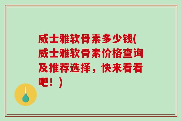 威士雅软骨素多少钱(威士雅软骨素价格查询及推荐选择，快来看看吧！)