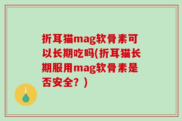 折耳猫mag软骨素可以长期吃吗(折耳猫长期服用mag软骨素是否安全？)