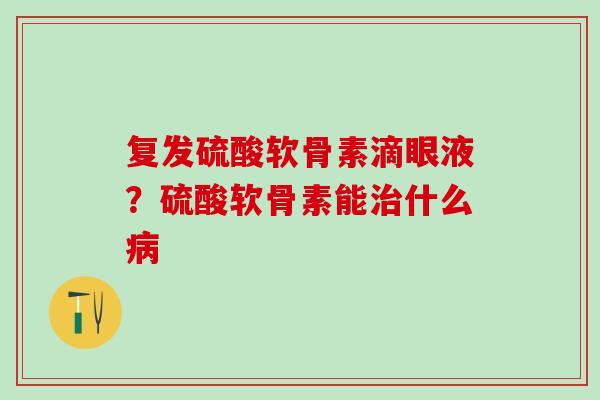 复发硫酸软骨素滴眼液？硫酸软骨素能治什么病