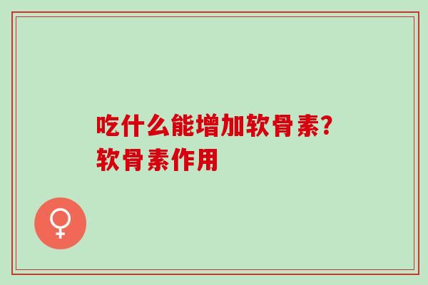 吃什么能增加软骨素？软骨素作用