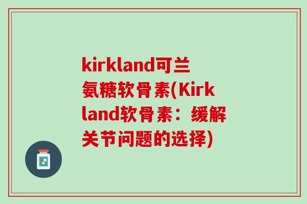 kirkland可兰氨糖软骨素(Kirkland软骨素：缓解关节问题的选择)