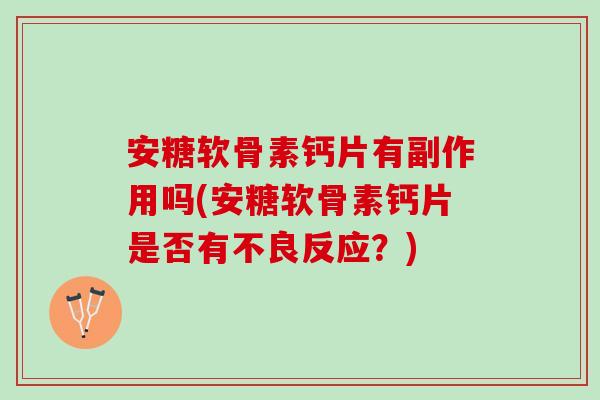 安糖软骨素钙片有副作用吗(安糖软骨素钙片是否有不良反应？)