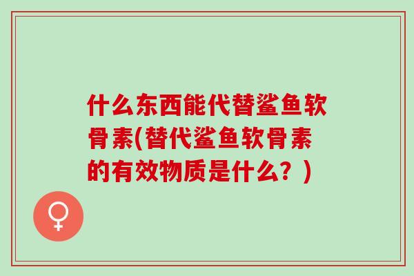 什么东西能代替鲨鱼软骨素(替代鲨鱼软骨素的有效物质是什么？)