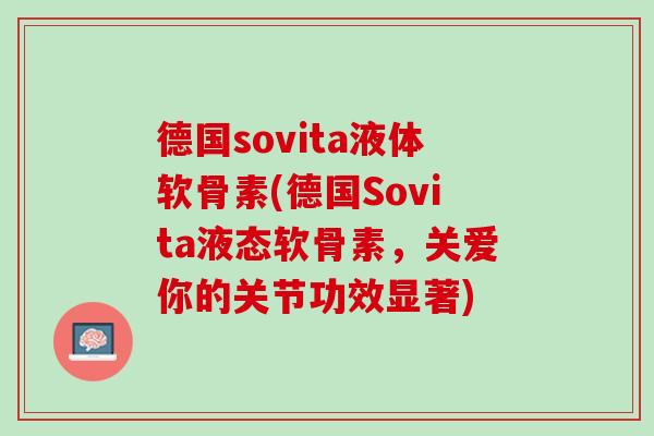 德国sovita液体软骨素(德国Sovita液态软骨素，关爱你的关节功效显著)