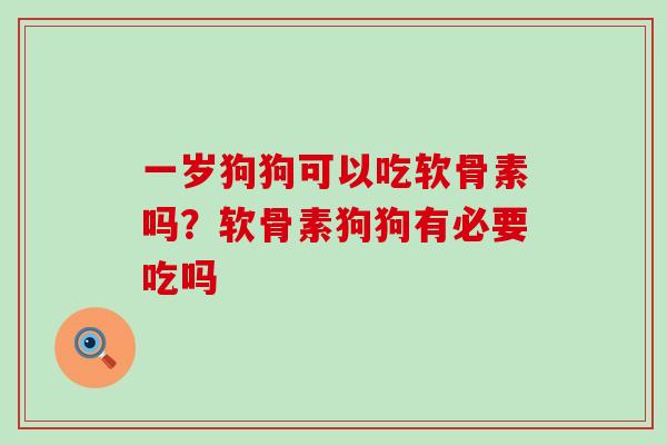 一岁狗狗可以吃软骨素吗？软骨素狗狗有必要吃吗