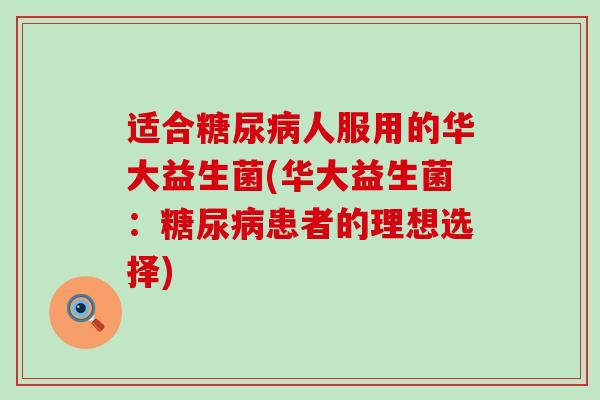 适合糖尿病人服用的华大益生菌(华大益生菌：糖尿病患者的理想选择)
