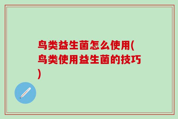 鸟类益生菌怎么使用(鸟类使用益生菌的技巧)
