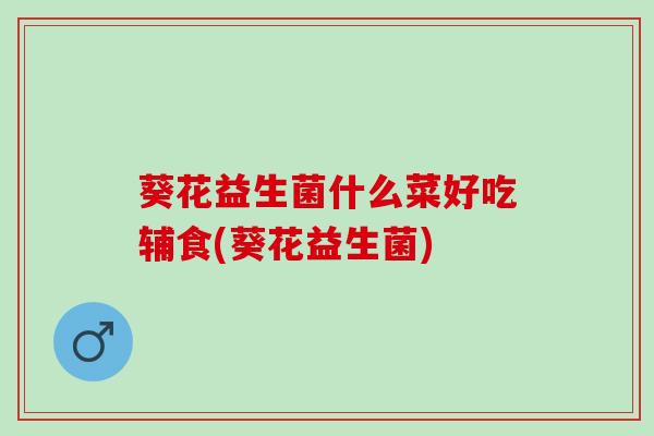 葵花益生菌什么菜好吃辅食(葵花益生菌)