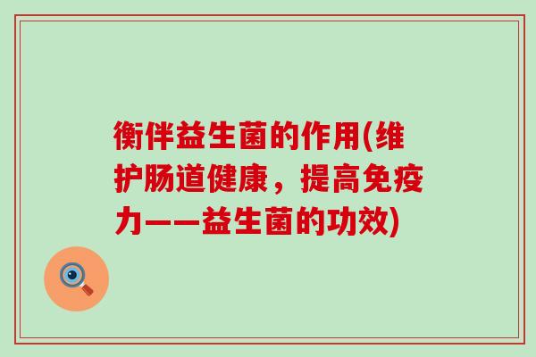 衡伴益生菌的作用(维护肠道健康，提高免疫力——益生菌的功效)