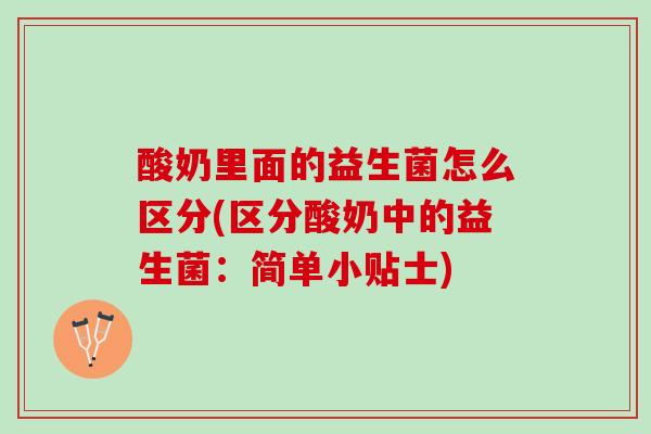酸奶里面的益生菌怎么区分(区分酸奶中的益生菌：简单小贴士)