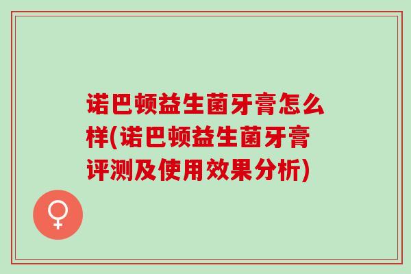 诺巴顿益生菌牙膏怎么样(诺巴顿益生菌牙膏评测及使用效果分析)