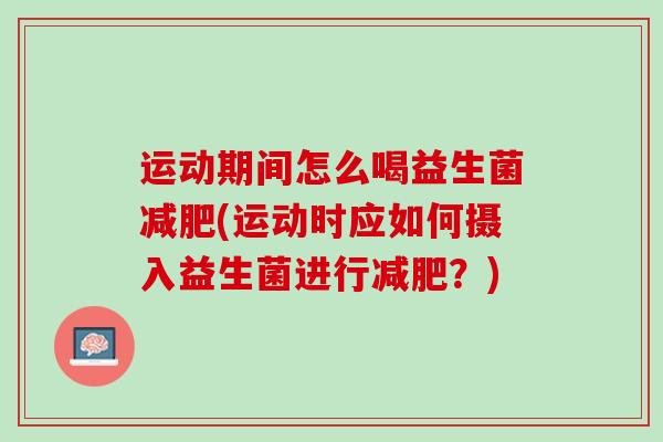 运动期间怎么喝益生菌减肥(运动时应如何摄入益生菌进行减肥？)