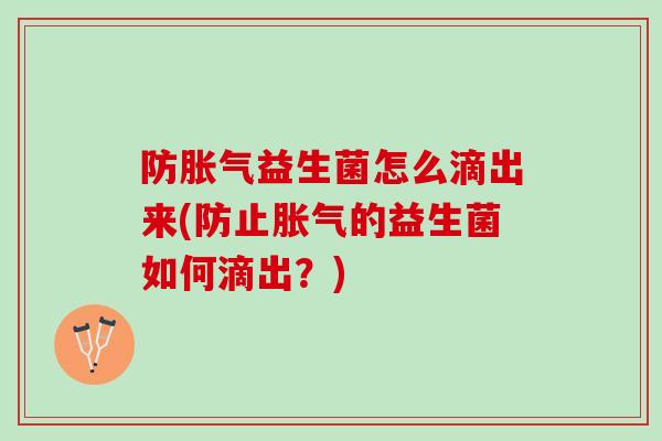 防胀气益生菌怎么滴出来(防止胀气的益生菌如何滴出？)