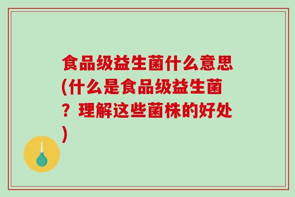 食品级益生菌什么意思(什么是食品级益生菌？理解这些菌株的好处)