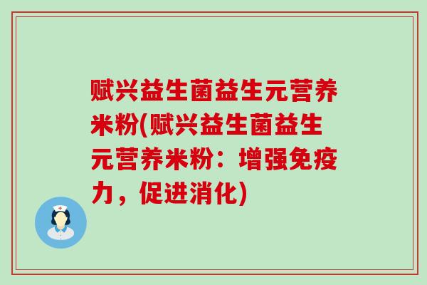 赋兴益生菌益生元营养米粉(赋兴益生菌益生元营养米粉：增强免疫力，促进消化)