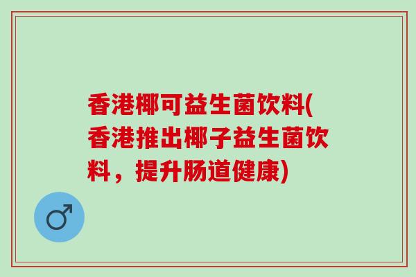 香港椰可益生菌饮料(香港推出椰子益生菌饮料，提升肠道健康)
