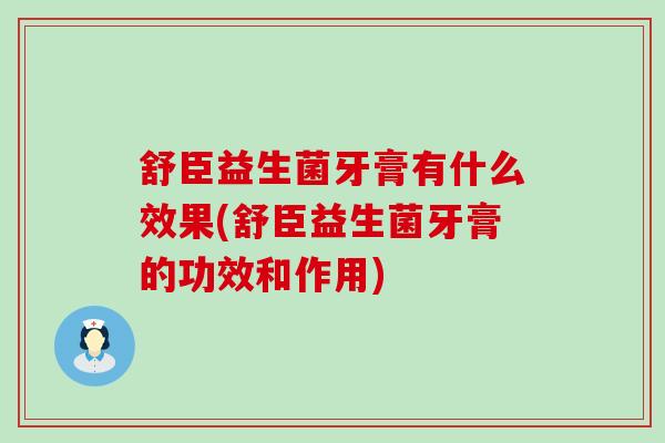 舒臣益生菌牙膏有什么效果(舒臣益生菌牙膏的功效和作用)