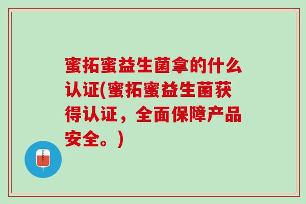 蜜拓蜜益生菌拿的什么认证(蜜拓蜜益生菌获得认证，全面保障产品安全。)