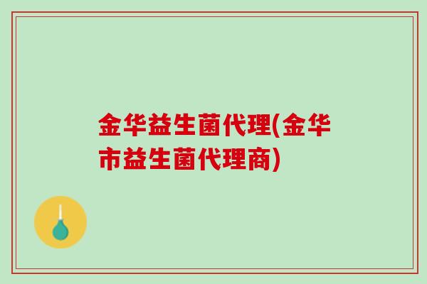 金华益生菌代理(金华市益生菌代理商)