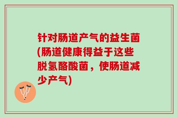 针对肠道产气的益生菌(肠道健康得益于这些脱氢酪酸菌，使肠道减少产气)