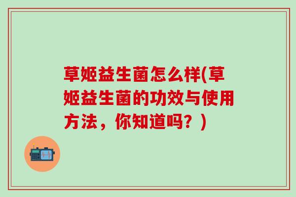 草姬益生菌怎么样(草姬益生菌的功效与使用方法，你知道吗？)