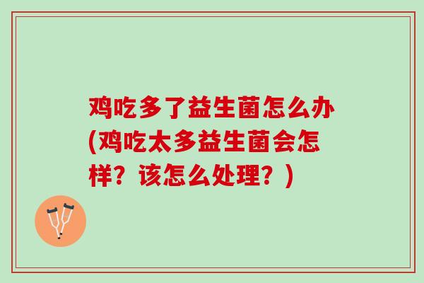 鸡吃多了益生菌怎么办(鸡吃太多益生菌会怎样？该怎么处理？)