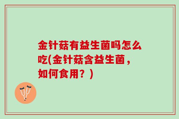 金针菇有益生菌吗怎么吃(金针菇含益生菌，如何食用？)