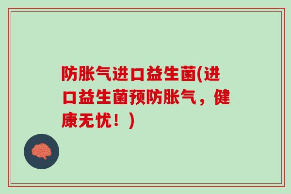 防胀气进口益生菌(进口益生菌预防胀气，健康无忧！)