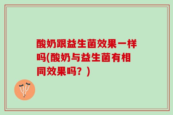 酸奶跟益生菌效果一样吗(酸奶与益生菌有相同效果吗？)