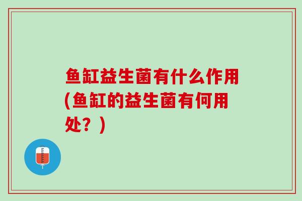 鱼缸益生菌有什么作用(鱼缸的益生菌有何用处？)