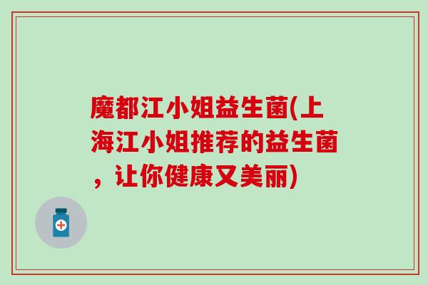 魔都江小姐益生菌(上海江小姐推荐的益生菌，让你健康又美丽)