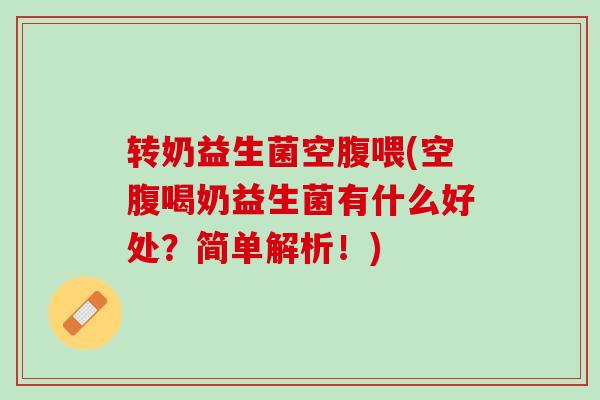 转奶益生菌空腹喂(空腹喝奶益生菌有什么好处？简单解析！)