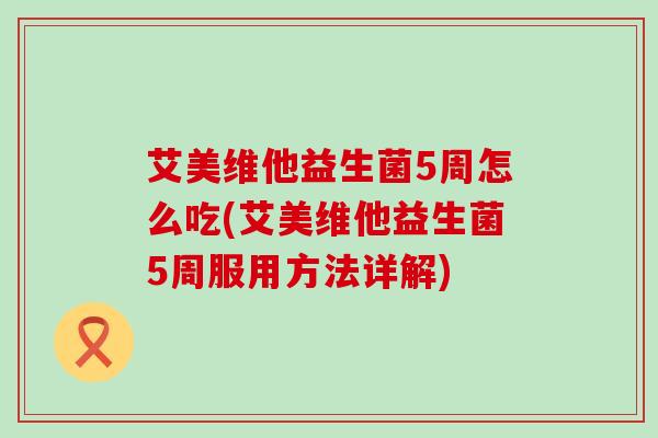 艾美维他益生菌5周怎么吃(艾美维他益生菌5周服用方法详解)