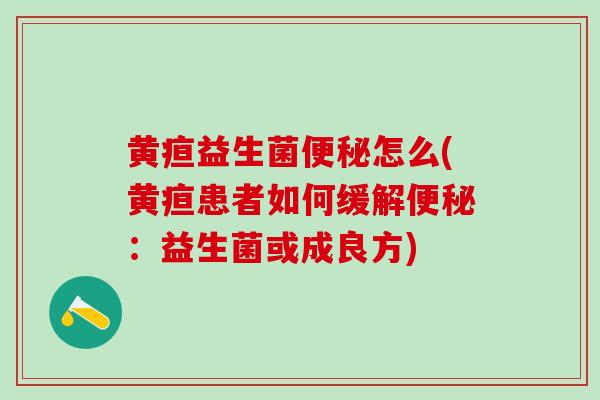 黄疸益生菌便秘怎么(黄疸患者如何缓解便秘：益生菌或成良方)