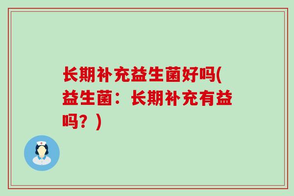 长期补充益生菌好吗(益生菌：长期补充有益吗？)