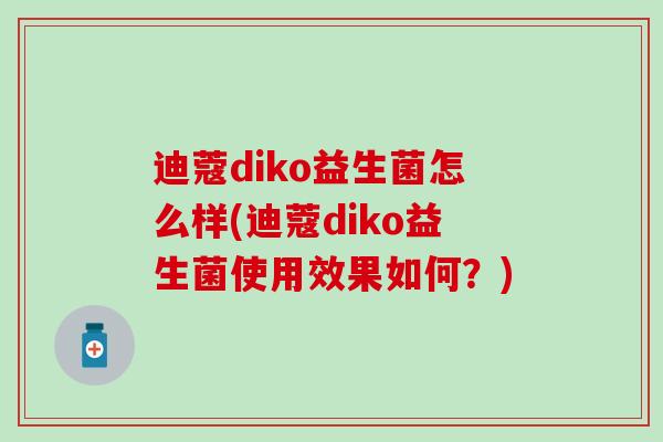 迪蔻diko益生菌怎么样(迪蔻diko益生菌使用效果如何？)