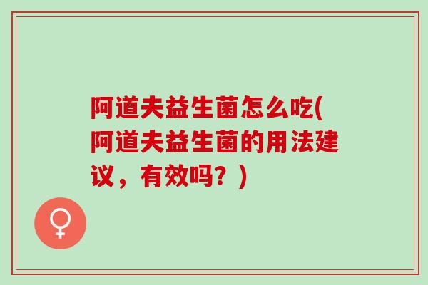 阿道夫益生菌怎么吃(阿道夫益生菌的用法建议，有效吗？)