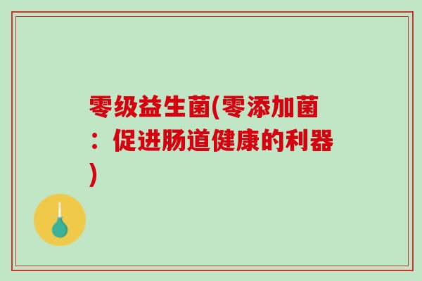 零级益生菌(零添加菌：促进肠道健康的利器)